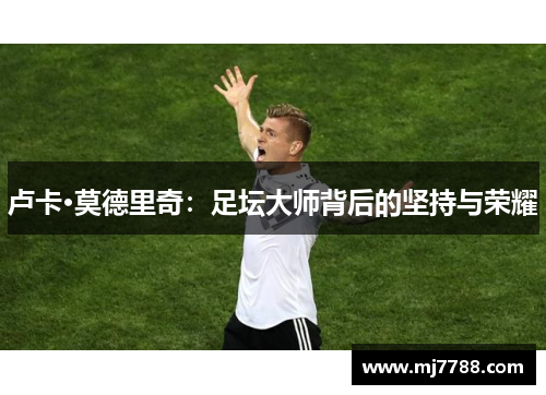 卢卡·莫德里奇：足坛大师背后的坚持与荣耀